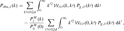 $$ \begin{aligned} P_{\mathrm{obs} ,\,\ell }(k) =&\sum _{\ell \prime =0,2,4}\int _{0}^{\infty }\, {k}^{\prime 2} \, \mathcal{W} _{\ell \ell \prime }(k,k\prime ) \, P_{\mathrm{g}\,,\ell \prime }(k\prime ) \;{\mathrm{d} } k\prime \, \nonumber \\&- \frac{P_{\ell }^{W}(k)}{P_{0}^{W}(0)} \sum _{\ell \prime =0,2,4}\int _{0}^{\infty } \, {k}^{\prime 2} \, \mathcal{W} _{\ell \ell \prime }(0,k\prime ) \,P_{\mathrm{g}\,,\ell \prime }(k\prime )\;{\mathrm{d} } k^{\prime }\,, \end{aligned} $$