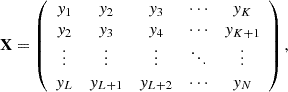 $$ {{{\textbf{X}}}} = \left ( \begin {array}{ccccc} y_1 & y_2 & y_3 &\cdots & y_K \\ y_2 & y_3 & y_4 &\cdots & y_{K+1} \\ \vdots & \vdots & \vdots &\ddots & \vdots \\ y_L & y_{L+1} & y_{L+2} &\cdots & y_N \\ \end {array} \right ), $$