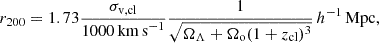 $$ \begin{aligned} r_{200}= 1.73\frac{\sigma _{\rm v,cl}}{1000\,\mathrm{km\,s}^{-1}}\frac{1}{\sqrt{\Omega _{\Lambda }+\Omega _{\rm o}(1+z_{\rm cl})^{3}}}\,h^{-1}\,\mathrm{Mpc}, \end{aligned} $$