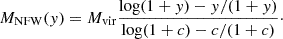$$ \begin{aligned} M_{\rm NFW}(y)=M_{\rm vir} \frac{\log (1+y)-y/(1+y)}{\log (1+c)-c/(1+c)}\cdot \end{aligned} $$
