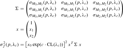 $$ \begin{aligned} {\Sigma }&= \begin{pmatrix} \sigma _{M_0,M_0}(p,\lambda _c)&\sigma _{M_0,M_1}(p,\lambda _c)&\sigma _{M_0,M_2}(p,\lambda _c)\\ \sigma _{M_0,M_1}(p,\lambda _c)&\sigma _{M_1,M_1}(p,\lambda _c)&\sigma _{M_1,M_2}(p,\lambda _c) \\ \sigma _{M_0,M_2}(p,\lambda _c)&\sigma _{M_1,M_2}(p,\lambda _c)&\sigma _{M_2,M_2}(p,\lambda _c) \end{pmatrix} \nonumber \\ {x}&= \begin{pmatrix} 1 \\ x_1 \\ x_2 \end{pmatrix} \nonumber \\ \sigma ^2_f(p,\lambda _c)&= \left[x_0 \exp (c \cdot \mathrm{CL}(\lambda _c))\right]^2 {x}^T {\Sigma }\ {x} \end{aligned} $$