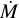 $\dot{M}$