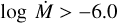 $\log \ \dot{M} > -6.0$