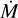 $\dot{M}$