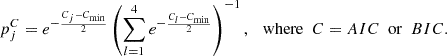 $$ \begin{aligned} p^C_j=e^{-\frac{C_j-C_{\mathrm{min} }}{2}} \left( {\sum _{l = 1}^4 e^{-\frac{C_l-C_{\mathrm{min} }}{2}}}\right)^{-1}, \ \ \ \mathrm{where} \ \ C=AIC \ \ \mathrm{or} \ \ BIC. \end{aligned} $$