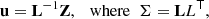 $$ \begin{aligned} \mathbf u =\mathbf L ^{-1}\mathbf Z , \ \ \ \mathrm{where} \ \ \mathbf \Sigma =\mathbf L L ^\mathsf{T } ,\end{aligned} $$