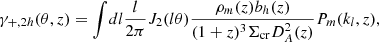 $$ \begin{aligned} \gamma _{+,2h} ( \theta , z )&= \int \! dl \frac{ l }{2 \pi } J_2(l \theta ) \frac{\rho _m(z) b_h(z)}{(1+z)^3 \Sigma _{\rm cr} D^2_A(z)} P_m(k_l,z), \end{aligned} $$