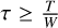$\[\tau \geq \frac{T}{W}\]$