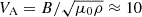 $ V_{\mathrm{A}} = B/\sqrt{\mu_{0} \rho} \approx 10 $