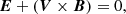 $$ \begin{aligned}&\boldsymbol{E} + (\boldsymbol{V}\times \boldsymbol{B}) =0, \end{aligned} $$