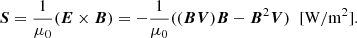 $$ \begin{aligned} \boldsymbol{S} = \frac{1}{\mu _{0}}(\boldsymbol{E}\times \boldsymbol{B}) = -\frac{1}{\mu _{0}} ((\boldsymbol{B} \boldsymbol{V}) \boldsymbol{B}-{\boldsymbol{B}^{2}} \boldsymbol{V})\;\; [\mathrm{W/m}^2]. \end{aligned} $$