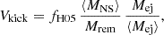 $$ V_{\rm kick}=f_{\rm H05}\,{}\frac {\langle {}M_{\rm NS}\rangle {}}{M_{\rm rem}}\,{}\frac {M_{\rm ej}}{\langle {}M_{\rm ej}\rangle }, $$