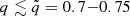$ q \lesssim {\tilde {q}} = 0.7{-}0.75 $
