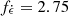 $ f_{{\dot {\epsilon }}} = 2.75 $