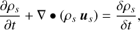 $\[\frac{\partial \rho_s}{\partial t}+\nabla \bullet\left(\rho_s \boldsymbol{u}_s\right)=\frac{\delta \rho_s}{\delta t},\]$