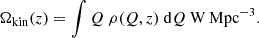 $$ \begin{aligned} \Omega _{\mathrm{kin}}(z) = \int Q ~ \rho (Q,z) ~ \mathrm{d} Q ~\mathrm{W\,Mpc^{-3}}. \end{aligned} $$