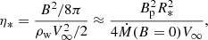 $$ \eta _{\ast }=\frac {B^2/8\pi }{\rho _{\mathrm w} V_{\infty }^2 /2} \approx \frac {B_{\mathrm p}^2 R_{\ast }^2}{4 {{\dot {M}}}(B = 0) V_{\infty }}, $$