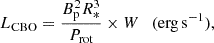 $$ L_{{\textrm {CBO}}}=\frac {{B_{\rm p}^2R_{\ast }^3}}{P_{\rm rot}}\times W\ \ \ {{\mathrm {(erg \,s^{-1})}}}, $$