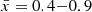 $ {\bar {x}} = 0.4{-}0.9 $