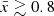 $ {\bar {x}} \gtrsim 0.8 $