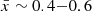 $ {\bar {x}} \sim 0.4{-}0.6 $