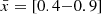 $ {\bar {x}}=[0.4{-}0.9] $