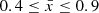 $0.4\leq {\bar {x}}\leq 0.9$