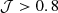 $ {\cal {{J}}}>0.8 $