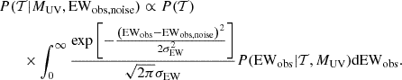 $$ \begin{aligned}&P({\cal {{T}}}|M_{{\small{\text{UV}}}}, {\rm EW}_{\rm obs,noise}) \propto P({\cal {{T}}})\\ &\qquad \times \int _0^\infty \frac {\exp \left [{-\frac {\left ({\rm EW}_{\rm obs}-{\rm EW}_{\rm obs,noise}\right )^2}{2\sigma _{\rm EW}^2}}\right ]}{\sqrt {2\pi }\sigma _{\rm EW}}P({\rm EW}_{\rm obs}|{\cal {{T}}},M_{{\small{\text{UV}}}}){\rm dEW}_{\rm obs}. \end{aligned} $$