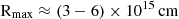 $ {\textrm {R}}_{{\textrm {max}}} \approx \left (3 - 6 \right ) \times 10^{15} \,{\textrm {cm}} $
