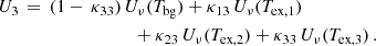 $$ \begin{aligned} U_3&\,=\, (1 - \,\kappa _{33}) \, U_{\nu }(T_{\rm bg}) + \kappa _{13} \, U_{\nu }(T_{\rm ex,1}) \nonumber \\&\qquad \qquad \qquad \qquad + \kappa _{23} \, U_{\nu }(T_{\rm ex,2}) + \kappa _{33} \, U_{\nu }(T_{\rm ex,3}) \, . \end{aligned} $$