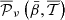 $ {\overline {{\cal {{P}}}}_\nu \left ({\bar {\beta }},\overline {{\cal {{T}}}}\right )} $