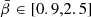 $ {\bar {\beta }} \in [0.9,2.5] $