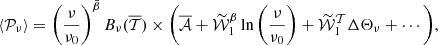 $$ \langle {\cal {{P}}}_\nu \rangle = \left (\frac {\nu }{\nu _0}\right )^{{\bar {\beta }}}B_\nu (\overline {{\cal {{T}}}})\times \Bigg (\overline {{\cal {{A}}}} + \widetilde {{\cal {{W}}}}_1^{\beta }\ln \left (\frac {\nu }{\nu _0}\right ) +\widetilde {{\cal {{W}}}}_1^{{\cal {{T}}}} \Delta \Theta _\nu +\cdots \Bigg ), $$