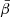 $ {\bar {\beta }} $