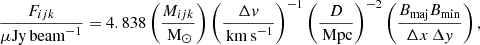 $$ \begin{aligned} \frac{F_{ijk}}{\mu \mathrm{Jy\,beam}^{-1}} = 4.838\left(\frac{M_{ijk}}{\,\mathrm{M}_\odot }\right) \left(\frac{\Delta v}{\,\mathrm{km\,s}^{-1}}\right)^{-1} \left(\frac{D}{\,\mathrm{Mpc}}\right)^{-2} \left(\frac{B_{\rm maj} B_{\rm min}}{\Delta x\,\Delta { y}}\right), \end{aligned} $$