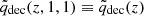 $ \tilde{q}_{\mathrm{dec}}(z, 1, 1)\equiv\tilde{q}_{\mathrm{dec}}(z) $