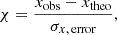 $$ \begin{aligned} \chi = \frac{x_{\rm obs} - x_{\rm theo}}{\sigma _{x,\, \mathrm {error}}}, \end{aligned} $$