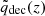 $ \tilde{q}_{\mathrm{dec}}(z) $
