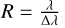 $R = \frac{\lambda}{\Delta \lambda}$
