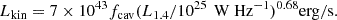 $$ \begin{aligned} L_{\rm {kin}} = 7 \times 10^{43} f_{\rm {cav}} (L_{\rm {1.4}}/10^{25}\,\text{ W} \text{ Hz}^{-1}) ^{0.68} \mathrm{erg/s}. \end{aligned} $$