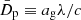 $ \bar{D}_{\mathrm{p}} \equiv a_{\mathrm{g}} \lambda/c $