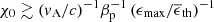 $ \chi_0\gtrsim (v_{\mathrm{A}}/c)^{-1} \beta_{\mathrm{p}}^{-1}\,(\epsilon_{\mathrm{max}}/\overline \epsilon_{\mathrm{th}})^{-1} $