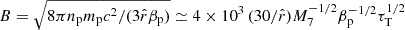 $ B=\sqrt{8\pi n_{\mathrm{p}} m_{\mathrm{p}} c^2/(3\hat{r} \beta_{\mathrm{p}})} \simeq 4 \times 10^3\,(30/\hat{r}) M_7^{-1/2} \beta_{\mathrm{p}}^{-1/2} \tau_{\mathrm{T}}^{1/2} $