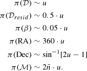 $$ \begin{aligned} \pi (\mathcal{D} )&\sim u \\ \pi (\mathcal{D} _{resid})&\sim 0.5\cdot u \\ \pi (\beta )&\sim 0.05\cdot u \\ \pi (\mathrm{RA} )&\sim 360\cdot u \\ \pi (\mathrm{Dec} )&\sim \sin ^{-1}[2u-1] \\ \pi (\mathcal{M} )&\sim 2\bar{n}\cdot u. \end{aligned} $$