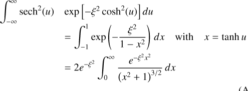\[\begin{array}{*{20}{l}} {\int\limits_{ - \infty }^\infty {{\rm{ sec}}{{\rm{h}}^2}} (u)}&{\exp \left[ { - {\xi ^2}{{\cosh }^2}(u)} \right]du}&{}\\ {}&{ = \int\limits_{ - 1}^1 {\exp } \left( { - \frac{{{\xi ^2}}}{{1 - {x^2}}}} \right){\mkern 1mu} dx\quad {\rm{with}}\quad x = \tanh u}&{}\\ {}&{ = 2{e^{ - {\xi ^2}}}\int\limits_0^\infty {\frac{{{e^{ - {\xi ^2}{x^2}}}}}{{{{\left( {{x^2} + 1} \right)}^{3/2}}}}} {\mkern 1mu} dx}&. \end{array}\]