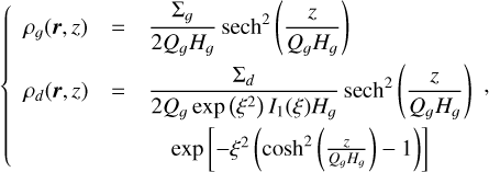 \[\left\{ {\begin{array}{*{20}{l}} {{\rho _g}(r,z)}& = &{\frac{{{\Sigma _g}}}{{2{Q_g}{H_g}}}{\rm{ sec}}{{\rm{h}}^2}\left( {\frac{z}{{{Q_g}{H_g}}}} \right)}\\ {{\rho _d}(r,z)}& = &{\frac{{{\Sigma _d}}}{{2{Q_g}\exp \left( {{\xi ^2}} \right){I_1}(\xi ){H_g}}}{\rm{ sec}}{{\rm{h}}^2}\left( {\frac{z}{{{Q_g}{H_g}}}} \right)}\\ {}&{}&{\quad \exp \left[ { - {\xi ^2}\left( {{{\cosh }^2}\left( {\frac{z}{{{Q_g}{H_g}}}} \right) - 1} \right)} \right]} \end{array},} \right.\]
