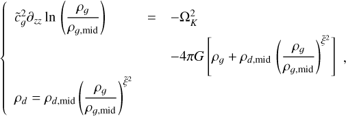 \[\left\{ {\begin{array}{*{20}{l}} {{{\widetilde c}_g}^2{\partial _{zz}}\ln {\mkern 1mu} \left( {\frac{{{\rho _g}}}{{{\rho _{g,{\rm{mid}}}}}}} \right)}& = &{ - \Omega _K^2}\\ {}&{}&{ - 4\pi G\left[ {{\rho _g} + {\rho _{d,{\rm{mid}}}}{\mkern 1mu} {{\left( {\frac{{{\rho _g}}}{{{\rho _{g,{\rm{mid}}}}}}} \right)}^{{{\widetilde \xi }^2}}}} \right]}\\ {{\rho _d} = {\rho _{d,{\rm{mid}}}}{{\left( {\frac{{{\rho _g}}}{{{\rho _{g,{\rm{mid}}}}}}} \right)}^{{{\widetilde \xi }^2}}}}&{}&{} \end{array},} \right.\]