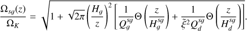 \[\frac{{{\Omega _{sg}}(z)}}{{{\Omega _K}}} = \sqrt {1 + \sqrt {2\pi } {{\left( {\frac{{{H_g}}}{z}} \right)}^2}\left[ {\frac{1}{{Q_g^{sg}}}\Theta \left( {\frac{z}{{H_g^{sg}}}} \right) + \frac{1}{{{{\widetilde \xi }^2}Q_d^{sg}}}\Theta \left( {\frac{z}{{H_d^{sg}}}} \right)} \right]} .\]