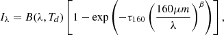 $$ \begin{aligned} I_{\lambda } = B(\lambda , T_{d}) \left[1 - \exp {\left(-\tau _{160} \left(\frac{160 \mu m}{\lambda }\right)^\beta \right)}\right], \end{aligned} $$
